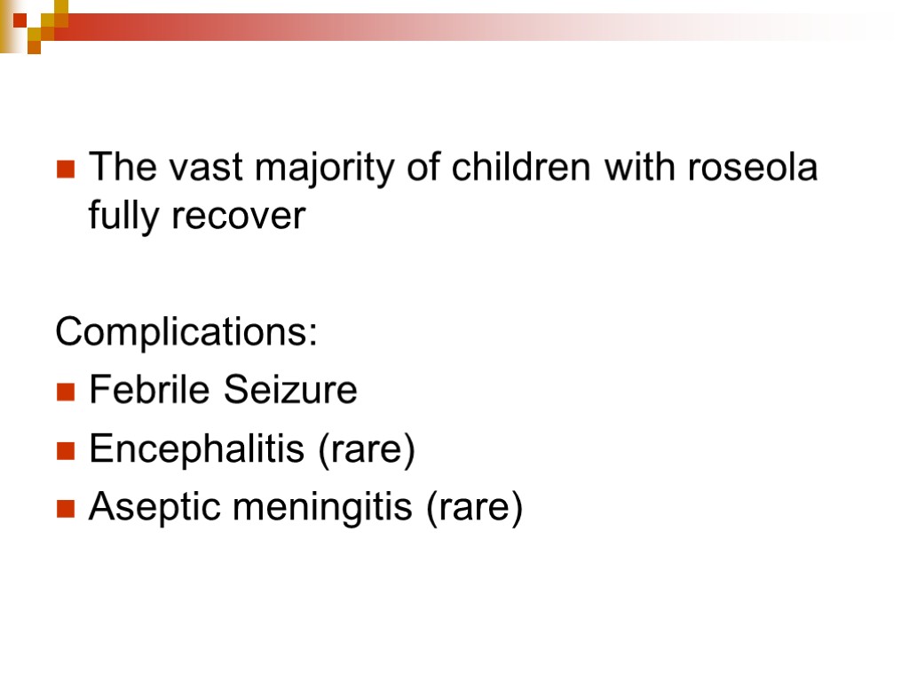 The vast majority of children with roseola fully recover Complications: Febrile Seizure Encephalitis (rare)